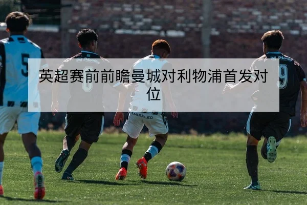 英超赛前前瞻曼城对利物浦首发对位
