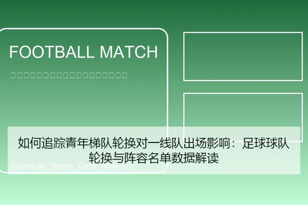 如何追踪青年梯队轮换对一线队出场影响：足球球队轮换与阵容名单数据解读